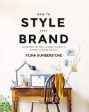 Fiona Humberstone How To Style Your Brand Everything You Need To Know To Create A Distincti 
