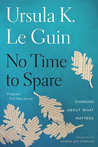 Ursula K. Le Guin/No Time to Spare@Thinking about What Matters