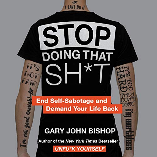 Gary John Bishop/Stop Doing That Sh*t@ End Self-Sabotage and Demand Your Life Back