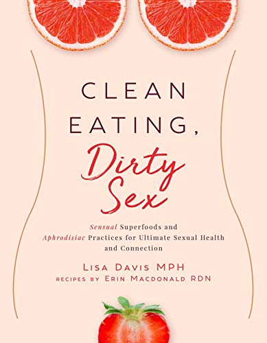 Lisa Davis Clean Eating Dirty Sex Sensual Superfoods And Aphrodisiac Practices For 
