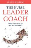 Rose O. Sherman The Nurse Leader Coach Become The Boss No One Wants To Leave 