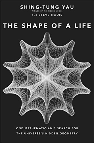 Shing Tung Yau The Shape Of A Life One Mathematician's Search For The Universe's Hid 