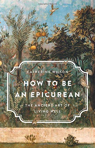 Catherine Wilson/How to Be an Epicurean@ The Ancient Art of Living Well