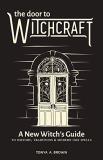 Tonya A. Brown The Door To Witchcraft A New Witch's Guide To History Traditions And M 