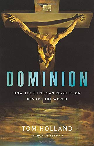 Tom Holland Dominion How The Christian Revolution Remade The World 