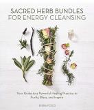 Kiera Fogg Sacred Herb Bundles For Energy Cleansing Your Guide To A Powerful Healing Practice To Puri 