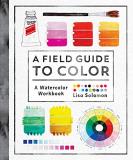 Lisa Solomon A Field Guide To Color A Watercolor Workbook 
