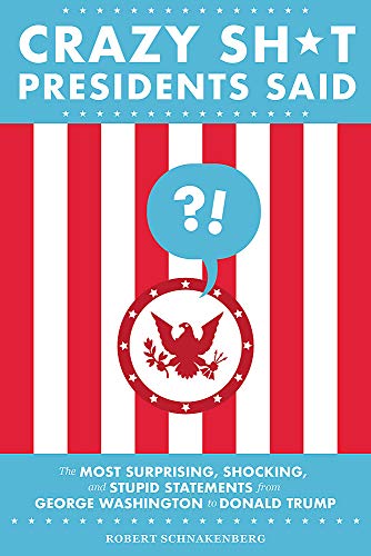 Robert Schnakenberg/Crazy Sh*t Presidents Said@ The Most Surprising, Shocking, and Stupid Stateme@Revised