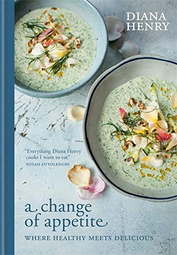 Diana Henry A Change Of Appetite Where Delicious Meets Healthy 