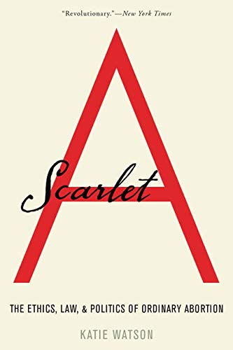 Watson Scarlet A The Ethics Law And Politics Of Ordinary Abortio 