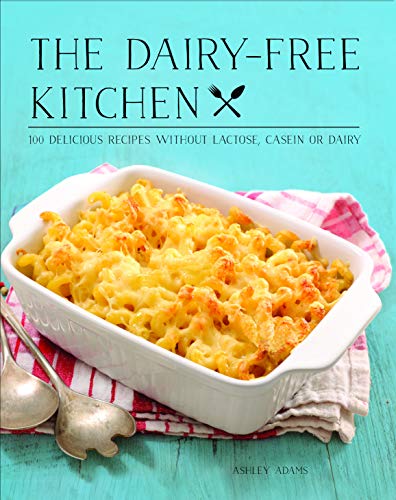 Ashley Adams The Dairy Free Kitchen 100 Delicious Recipes Without Lactose Casein Or 