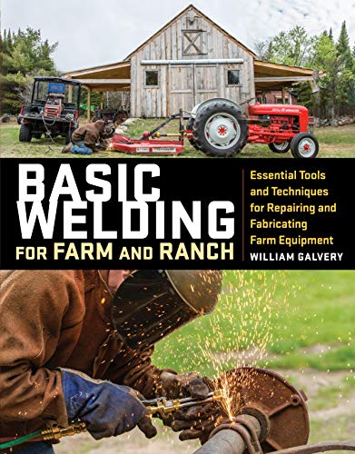William Galvery Basic Welding For Farm And Ranch Essential Tools And Techniques For Repairing And 