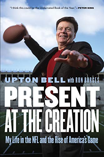 Upton Bell/Present at the Creation@ My Life in the NFL and the Rise of America's Game