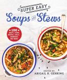 Abigail Gehring Super Easy Soups And Stews 100 Soups Stews Broths Chilis Chowders And M 