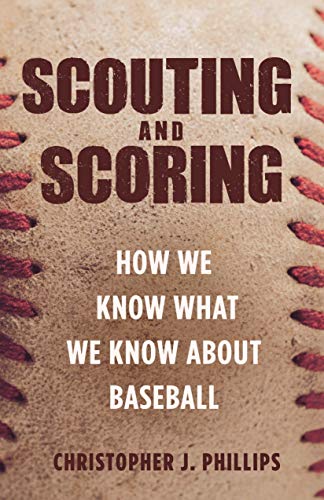 Christopher Phillips/Scouting and Scoring@ How We Know What We Know about Baseball