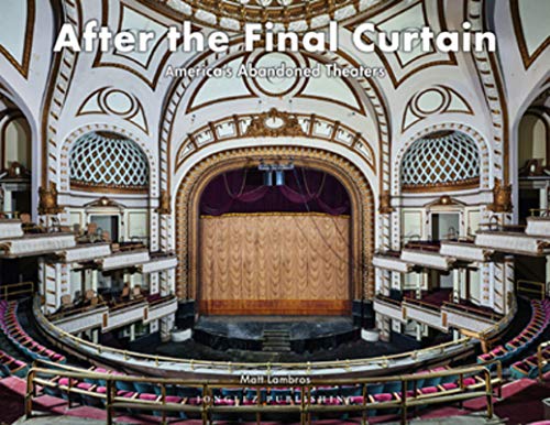 Matt Lambros After The Final Curtain America's Abandoned Theaters 