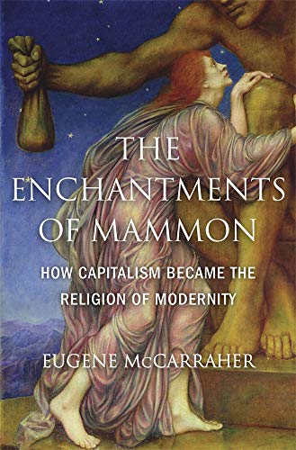 Eugene Mccarraher The Enchantments Of Mammon How Capitalism Became The Religion Of Modernity 