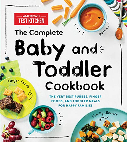 America's Test Kitchen Kids The Complete Baby And Toddler Cookbook The Very Best Purees Finger Foods And Toddler M 