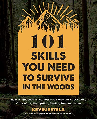 Kevin Estela 101 Skills You Need To Survive In The Woods The Most Effective Wilderness Know How On Fire Ma 
