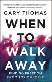 Gary Thomas When To Walk Away Finding Freedom From Toxic People 