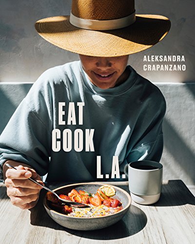 Aleksandra Crapanzano Eat. Cook. L.A. Recipes From The City Of Angels [a Cookbook] 