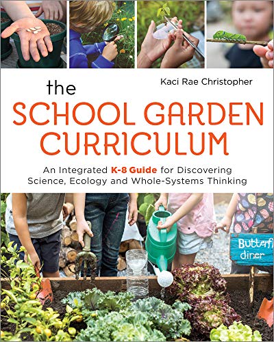 Kaci Rae Christopher The School Garden Curriculum An Integrated K 8 Guide For Discovering Science 
