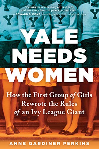 Anne Gardiner Perkins/Yale Needs Women@ How the First Group of Girls Rewrote the Rules of