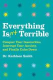 Kathleen Smith Everything Isn't Terrible Conquer Your Insecurities Interrupt Your Anxiety 