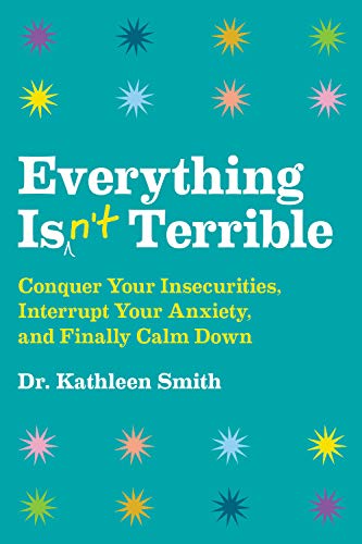 Kathleen Smith Everything Isn't Terrible Conquer Your Insecurities Interrupt Your Anxiety 