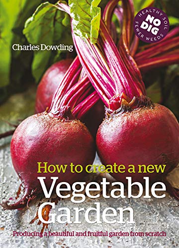 Charles Dowding How To Create A New Vegetable Garden Producing A Beautiful And Fruitful Garden From Sc First Edition 