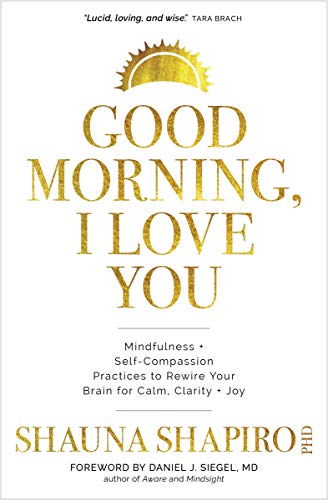 Shauna Shapiro/Good Morning, I Love You@ Mindfulness and Self-Compassion Practices to Rewi