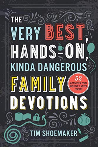 Tim Shoemaker The Very Best Hands On Kinda Dangerous Family De 52 Activities Your Kids Will Never Forget 