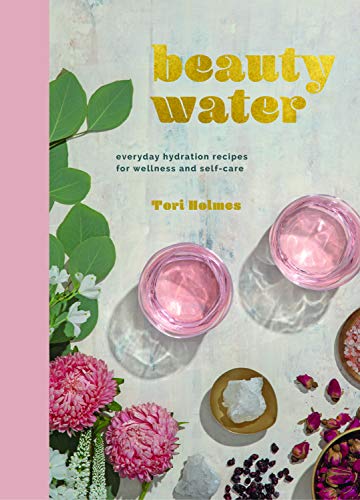 Tori Holmes Beauty Water Everyday Hydration Recipes For Wellness And Self 