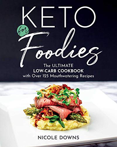 Nicole Downs Keto For Foodies The Ultimate Low Carb Cookbook With Over 125 Mout 