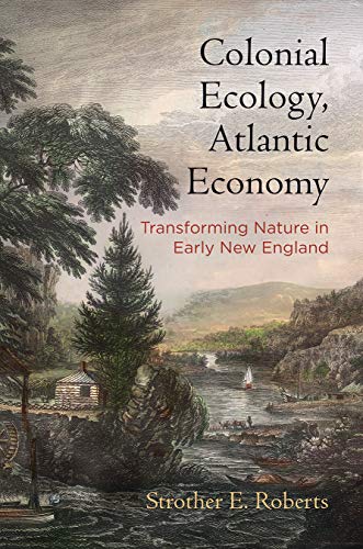 Strother E. Roberts Colonial Ecology Atlantic Economy Transforming Nature In Early New England 