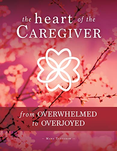 Mary Tutterow The Heart Of The Caregiver From Overwhelmed To Overjoyed 
