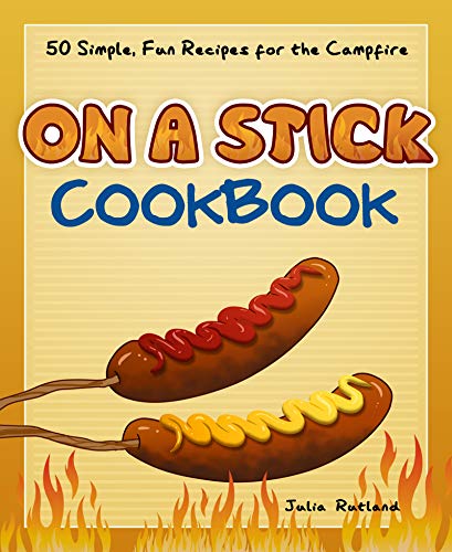 Julia Rutland On A Stick Cookbook 50 Simple Fun Recipes For The Campfire 