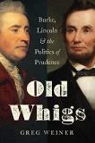 Greg Weiner Old Whigs Burke Lincoln And The Politics Of Prudence 