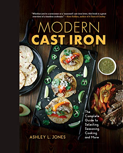 Ashley L. Jones Modern Cast Iron The Complete Guide To Selecting Seasoning Cooki 