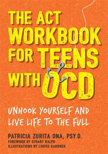 Patricia Zurita Ona Psy D. The Act Workbook For Teens With Ocd Unhook Yourself And Live Life To The Full 