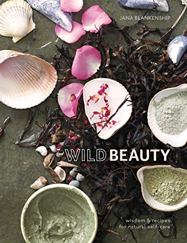 Jana Blankenship Wild Beauty Wisdom & Recipes For Natural Self Care [an Essent 