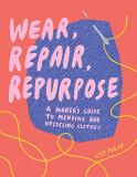 Lily Fulop Wear Repair Repurpose A Maker's Guide To Mending And Upcycling Clothes 