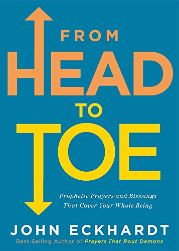 John Eckhardt From Head To Toe Prophetic Prayers And Blessings That Cover Your W 