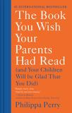 Philippa Perry The Book You Wish Your Parents Had Read (and Your Children Will Be Glad That You Did) 