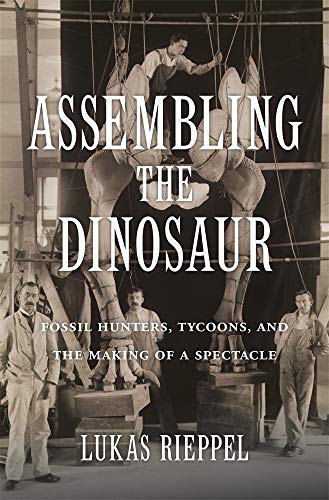 Lukas Rieppel Assembling The Dinosaur Fossil Hunters Tycoons And The Making Of A Spec 