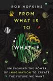 Rob Hopkins From What Is To What If Unleashing The Power Of Imagination To Create The 