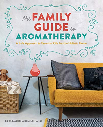Erika Galentin The Family Guide To Aromatherapy A Safe Approach To Essential Oils For A Holistic 