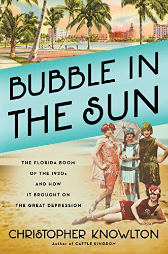 Christopher Knowlton Bubble In The Sun The Florida Boom Of The 1920s And How It Brought 