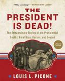 Louis L. Picone The President Is Dead! The Extraordinary Stories Of Presidential Deaths 