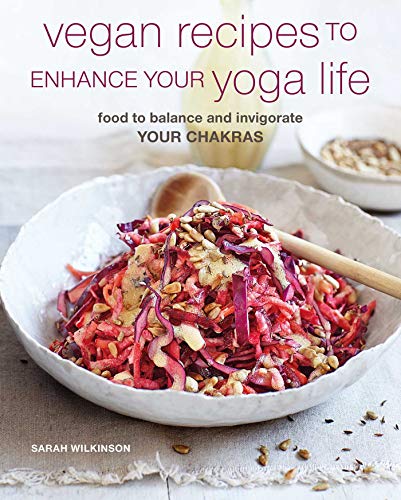 Sarah Wilkinson Vegan Recipes To Enhance Your Yoga Life Food To Balance And Invigorate Your Chakras 